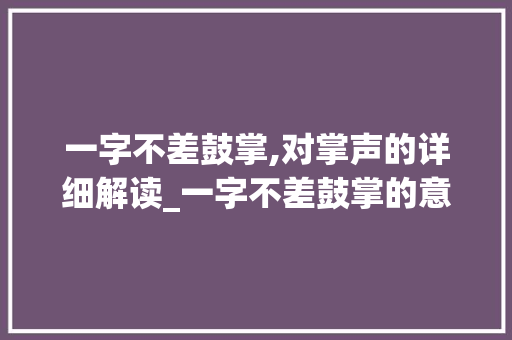 一字不差鼓掌,对掌声的详细解读_一字不差鼓掌的意思解释