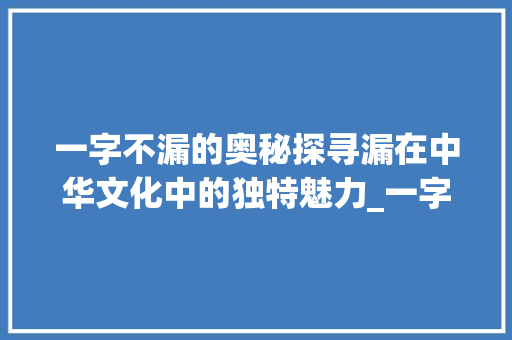 一字不漏的奥秘探寻漏在中华文化中的独特魅力_一字不漏中漏的意思