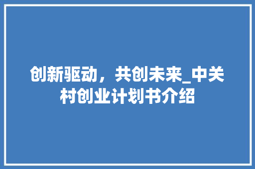 创新驱动，共创未来_中关村创业计划书介绍