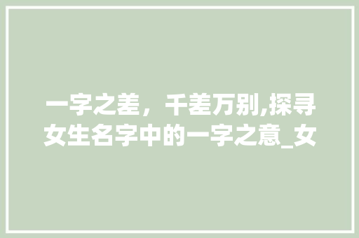一字之差，千差万别,探寻女生名字中的一字之意_女生名字有一字的意思吗