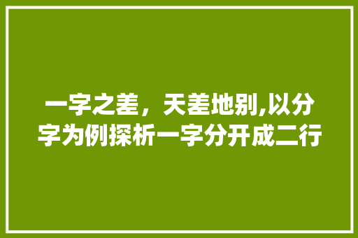 一字之差，天差地别,以分字为例探析一字分开成二行的妙用_一字分开成二行的意思
