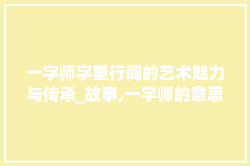 一字师字里行间的艺术魅力与传承_故事,一字师的意思