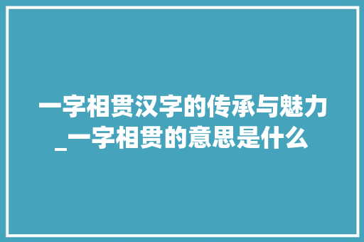 一字相贯汉字的传承与魅力_一字相贯的意思是什么
