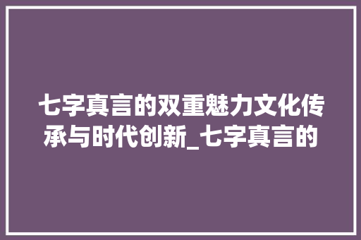 七字真言的双重魅力文化传承与时代创新_七字真言的两个意思解释