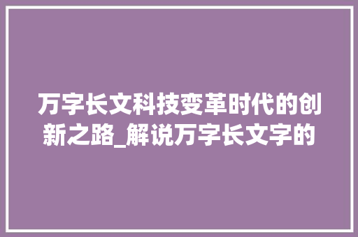 万字长文科技变革时代的创新之路_解说万字长文字的意思