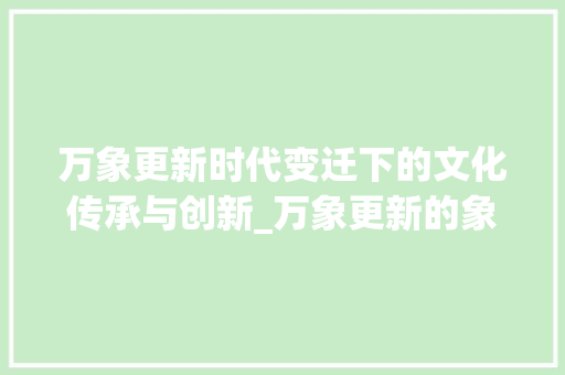 万象更新时代变迁下的文化传承与创新_万象更新的象字的意思