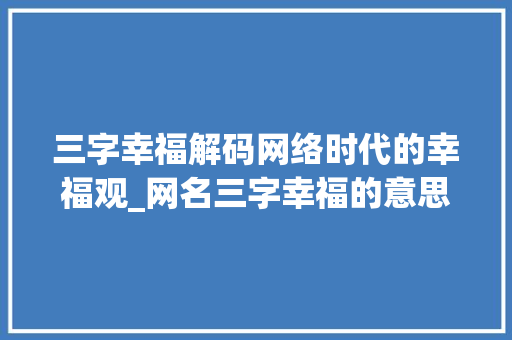三字幸福解码网络时代的幸福观_网名三字幸福的意思是啥