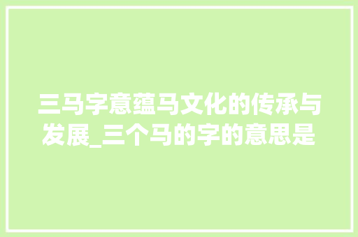 三马字意蕴马文化的传承与发展_三个马的字的意思是什么 生活感悟