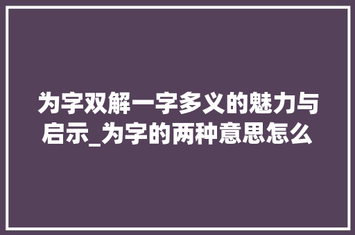 为字双解一字多义的魅力与启示_为字的两种意思怎么读的