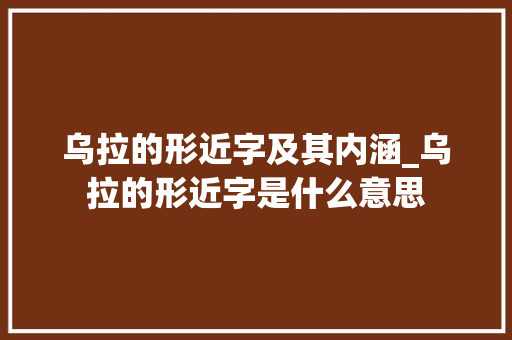 乌拉的形近字及其内涵_乌拉的形近字是什么意思