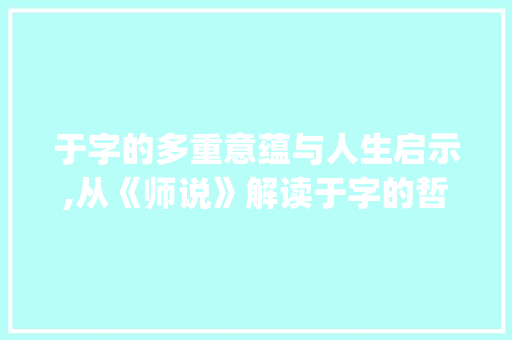 于字的多重意蕴与人生启示,从《师说》解读于字的哲学内涵_师说中于字的所有意思
