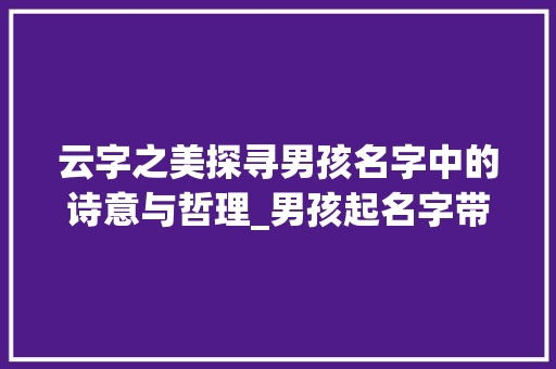 云字之美探寻男孩名字中的诗意与哲理_男孩起名字带云字的意思
