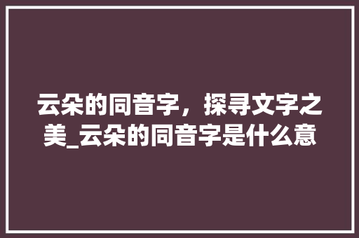 云朵的同音字，探寻文字之美_云朵的同音字是什么意思