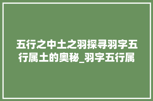 五行之中土之羽探寻羽字五行属土的奥秘_羽字五行属土的意思