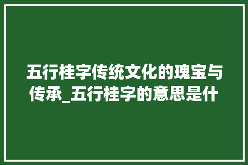 五行桂字传统文化的瑰宝与传承_五行桂字的意思是什么
