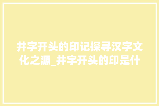 井字开头的印记探寻汉字文化之源_井字开头的印是什么意思