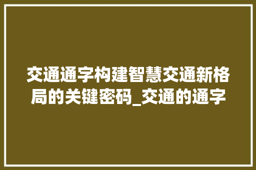 交通通字构建智慧交通新格局的关键密码_交通的通字是什么意思