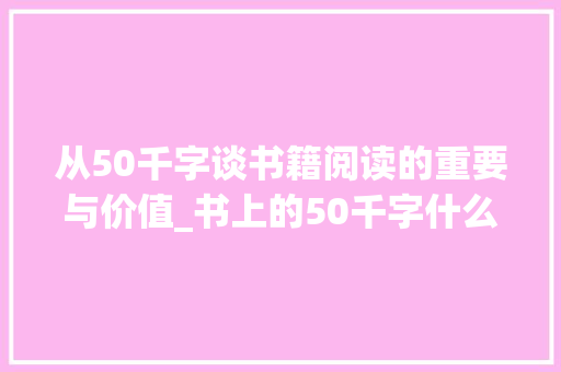 从50千字谈书籍阅读的重要与价值_书上的50千字什么意思