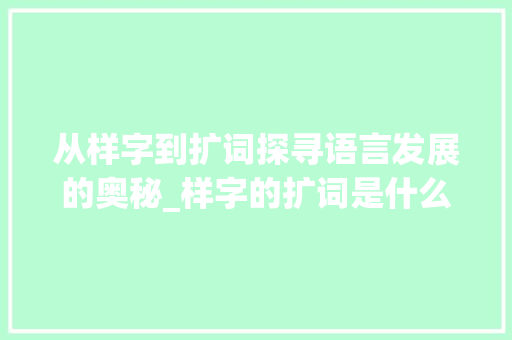 从样字到扩词探寻语言发展的奥秘_样字的扩词是什么意思