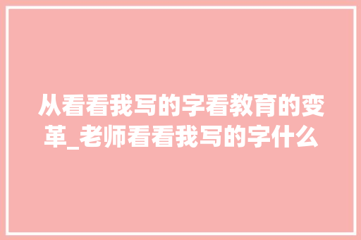 从看看我写的字看教育的变革_老师看看我写的字什么意思