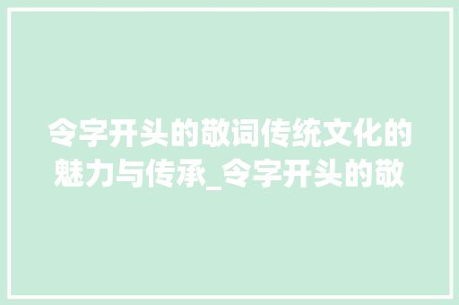 令字开头的敬词传统文化的魅力与传承_令字开头的敬词意思是啥