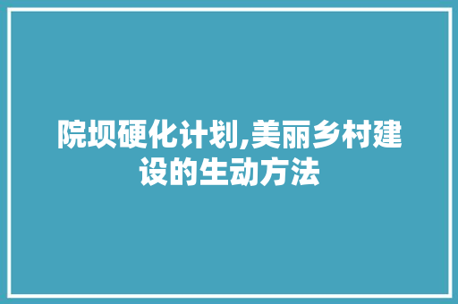 院坝硬化计划,美丽乡村建设的生动方法