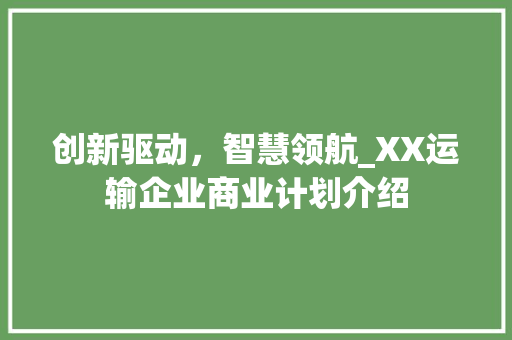 创新驱动，智慧领航_XX运输企业商业计划介绍 生活随笔