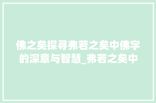 佛之矣探寻弗若之矣中佛字的深意与智慧_弗若之矣中的佛字的意思