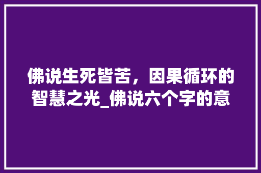佛说生死皆苦，因果循环的智慧之光_佛说六个字的意思