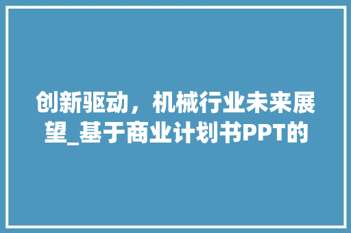 创新驱动，机械行业未来展望_基于商业计划书PPT的详细介绍