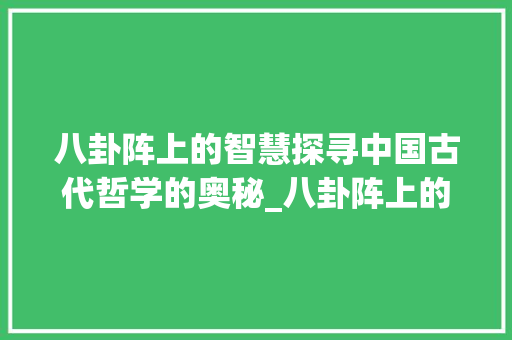 八卦阵上的智慧探寻中国古代哲学的奥秘_八卦阵上的字的意思