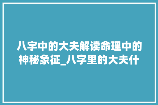 八字中的大夫解读命理中的神秘象征_八字里的大夫什么意思