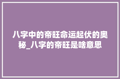 八字中的帝旺命运起伏的奥秘_八字的帝旺是啥意思