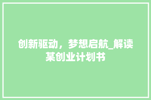 创新驱动，梦想启航_解读某创业计划书 工作报告
