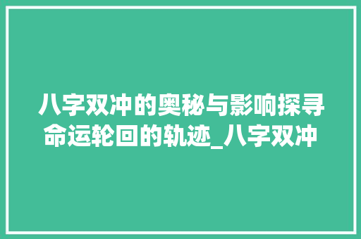 八字双冲的奥秘与影响探寻命运轮回的轨迹_八字双冲的意思和含义