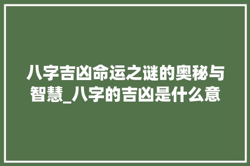 八字吉凶命运之谜的奥秘与智慧_八字的吉凶是什么意思