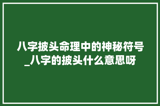 八字披头命理中的神秘符号_八字的披头什么意思呀