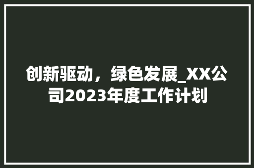 创新驱动，绿色发展_XX公司2023年度工作计划