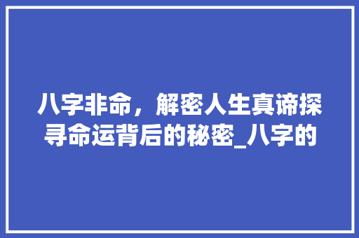 八字非命，解密人生真谛探寻命运背后的秘密_八字的不是什么意思