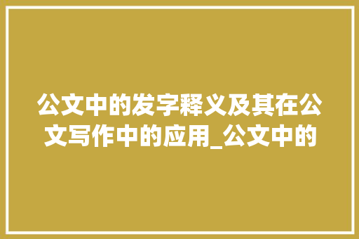公文中的发字释义及其在公文写作中的应用_公文中的发字是什么意思