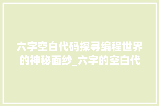 六字空白代码探寻编程世界的神秘面纱_六字的空白代码是什么意思