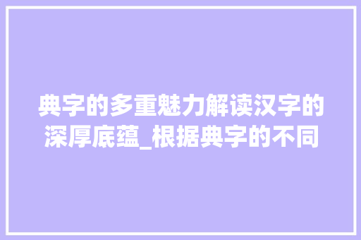 典字的多重魅力解读汉字的深厚底蕴_根据典字的不同意思组词