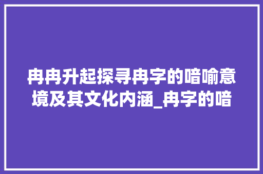 冉冉升起探寻冉字的喑喻意境及其文化内涵_冉字的喑喻意思是什么呢