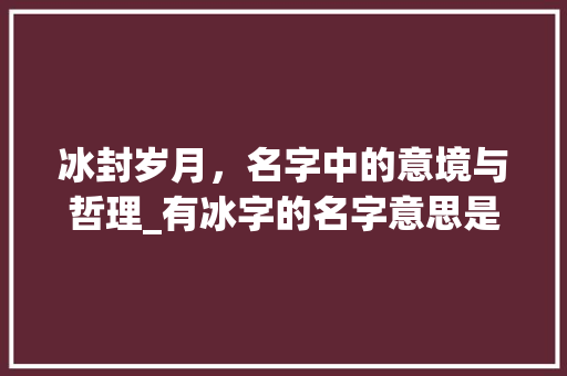 冰封岁月，名字中的意境与哲理_有冰字的名字意思是什么