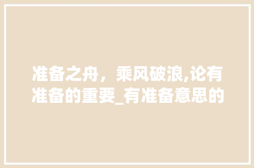 准备之舟，乘风破浪,论有准备的重要_有准备意思的四字词语
