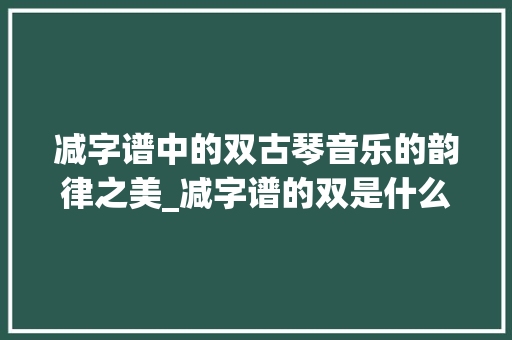 减字谱中的双古琴音乐的韵律之美_减字谱的双是什么意思