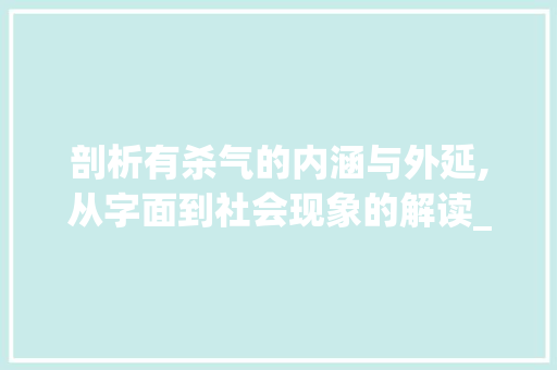 剖析有杀气的内涵与外延,从字面到社会现象的解读_有杀气的字是什么意思啊