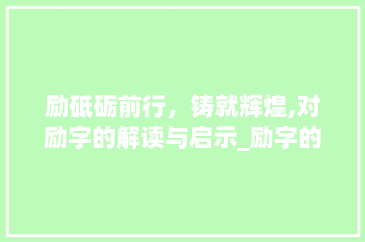 励砥砺前行，铸就辉煌,对励字的解读与启示_励字的汉字意思是什么呢
