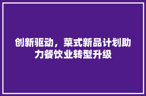 创新驱动，菜式新品计划助力餐饮业转型升级