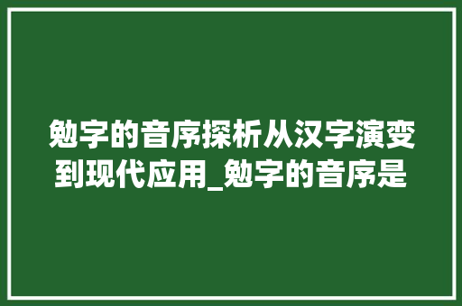 勉字的音序探析从汉字演变到现代应用_勉字的音序是什么意思啊